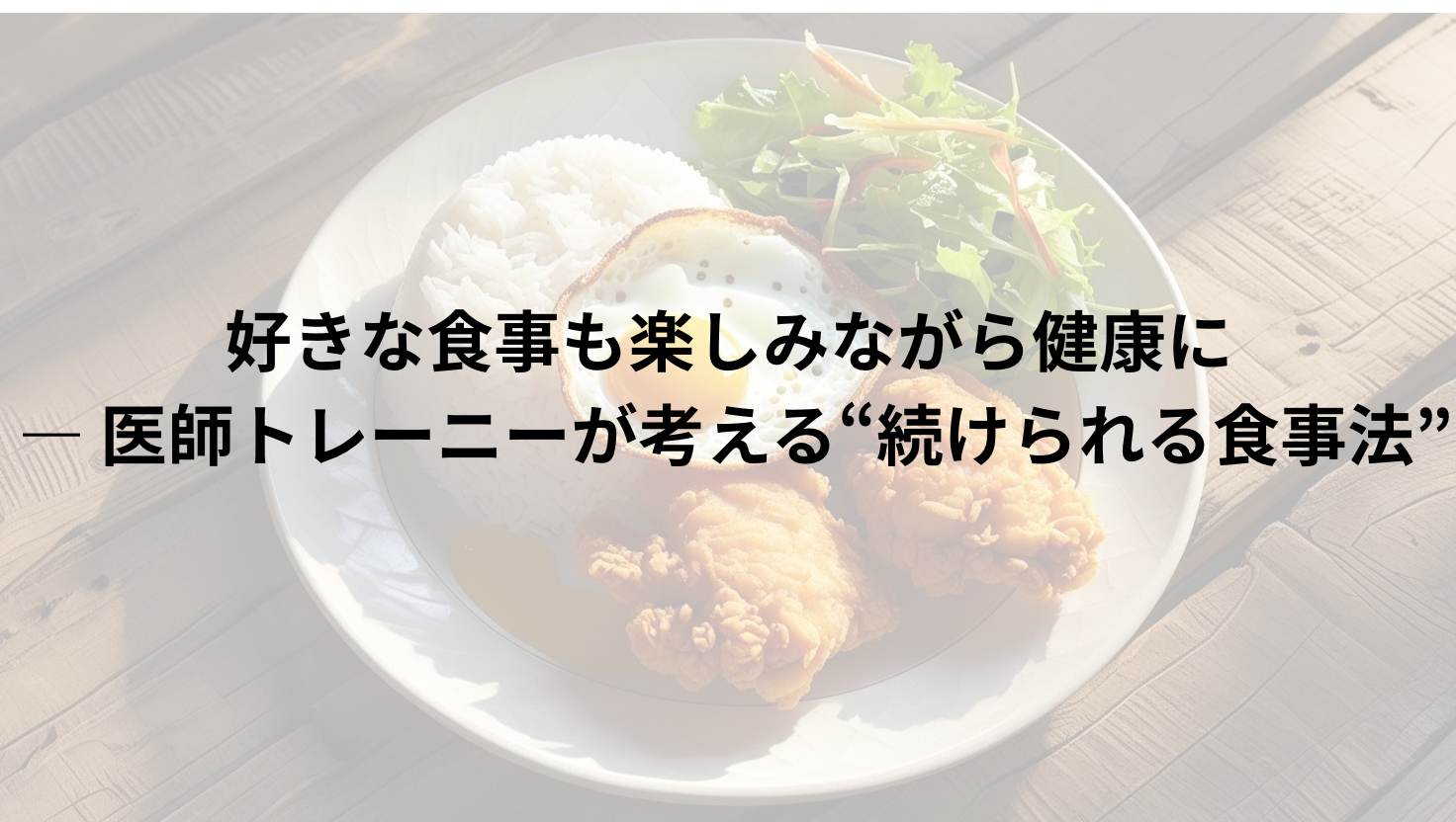 好きな食事も楽しみながら健康にー医師トレーニーが考える”続けられる食事法”