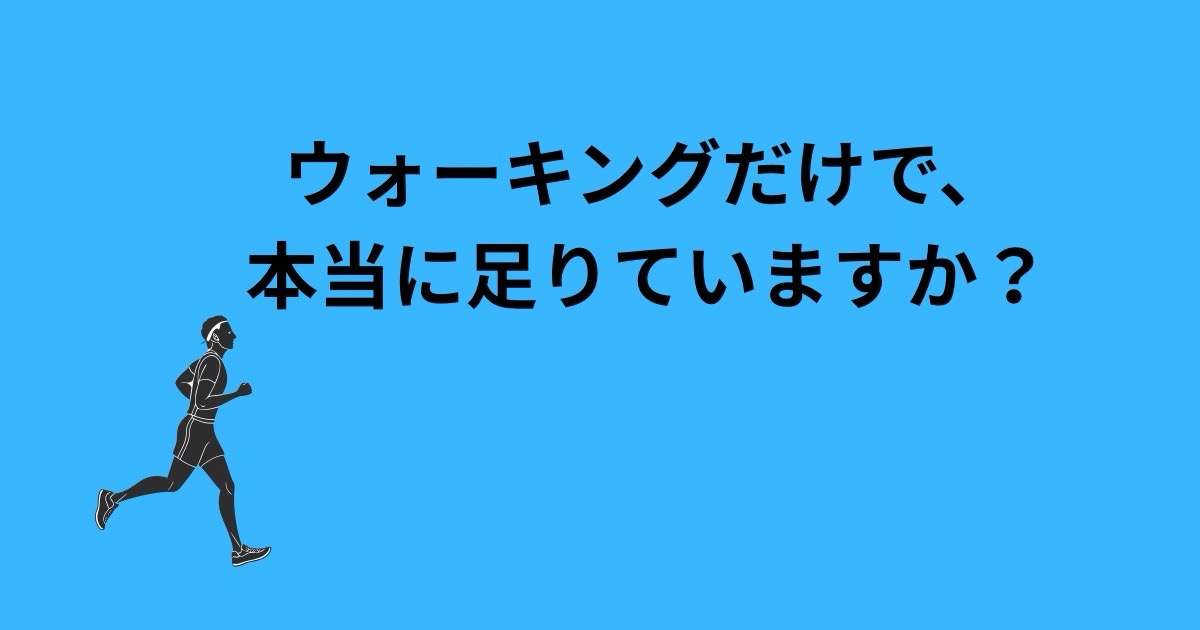 ウォーキングだけで、本当に足りていますか？