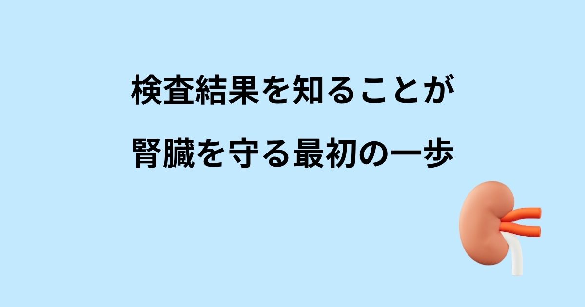 検査結果を知ることが、腎臓を守る最初の一歩。